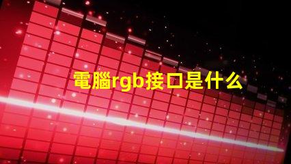 電腦rgb接口是什么 主機箱rgb是什么意思